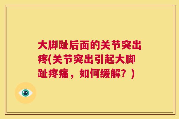 大脚趾后面的关节突出疼(关节突出引起大脚趾，如何缓解？)
