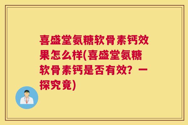 喜盛堂氨糖软骨素钙效果怎么样(喜盛堂氨糖软骨素钙是否有效?一探究竟) 喜盛堂氨糖软骨素钙效果怎么样(喜盛堂氨糖软骨素钙是否有效?一探究竟)