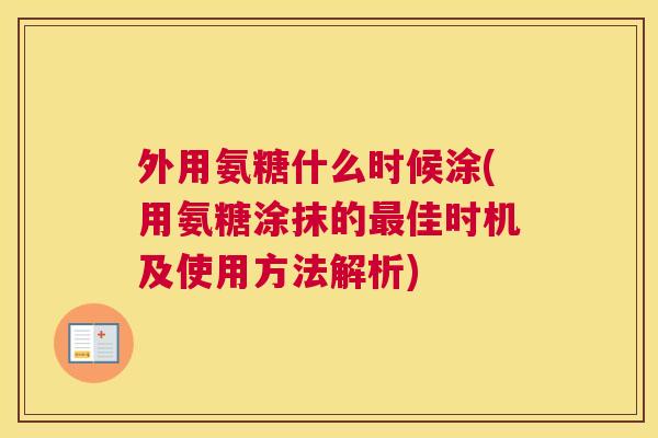 外用氨糖什么时候涂(用氨糖涂抹的佳时机及使用方法解析) 外用氨糖什么时候涂(用氨糖涂抹的佳时机及使用方法解析)