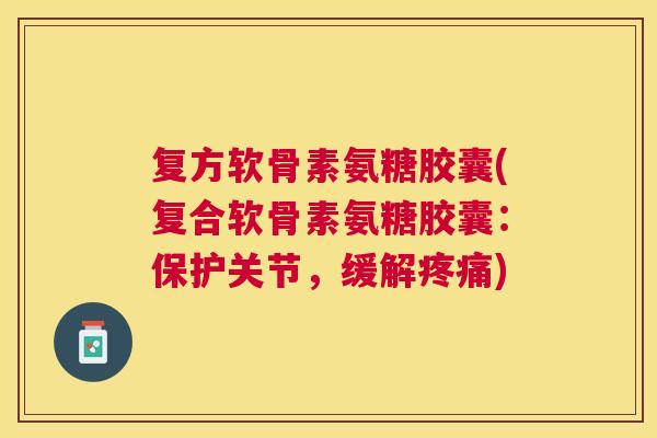复方软骨素氨糖胶囊(复合软骨素氨糖胶囊：保护关节，缓解疼痛)