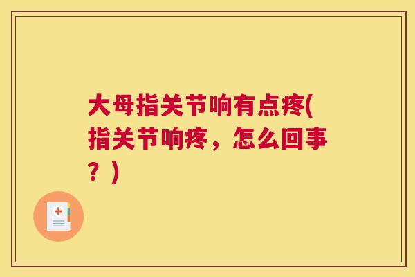 大母指关节响有点疼(指关节响疼,怎么回事?)