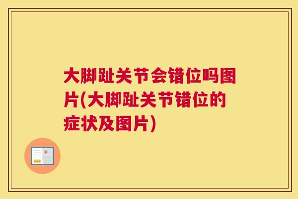 大脚趾关节会错位吗图片(大脚趾关节错位的症状及图片)