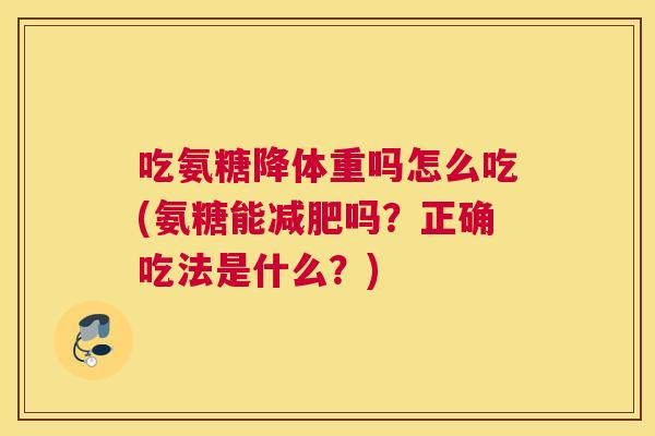 吃氨糖降体重吗怎么吃(氨糖能吗?正确吃法是什么?) 吃氨糖降体重吗怎么吃(氨糖能吗?正确吃法是什么?)
