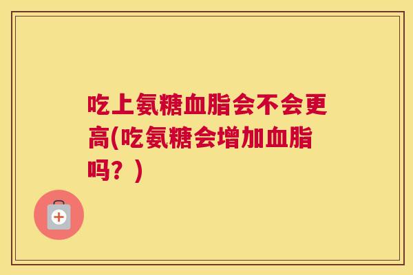 吃上氨糖血脂会不会更高(吃氨糖会增加血脂吗?)