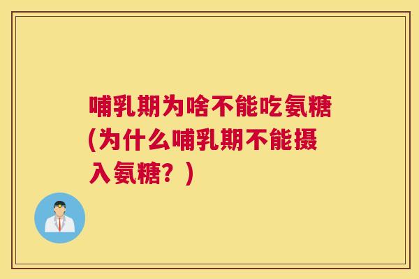哺乳期为啥不能吃氨糖(为什么哺乳期不能摄入氨糖?)