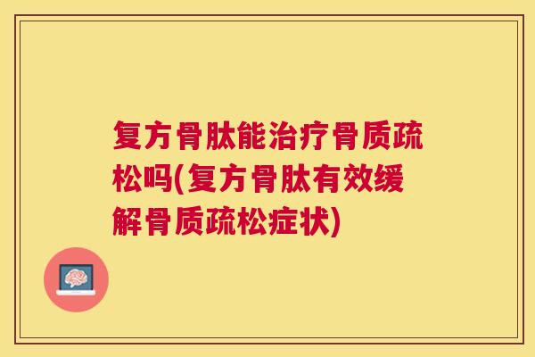 复方骨肽能吗(复方骨肽有效缓解症状)