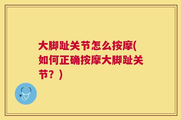 大脚趾关节怎么按摩(如何正确按摩大脚趾关节?) 大脚趾关节怎么按摩(如何正确按摩大脚趾关节?)