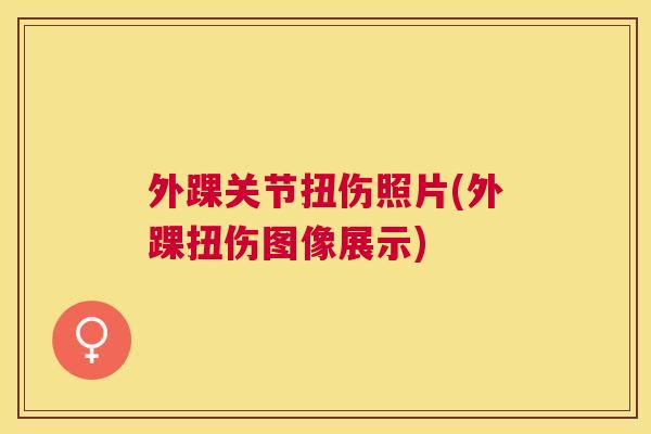 外踝关节扭伤照片(外踝扭伤图像展示)