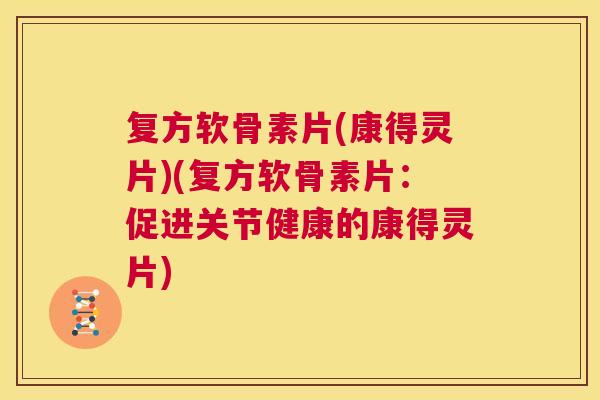 复方软骨素片(康得灵片)(复方软骨素片:促进关节健康的康得灵片)