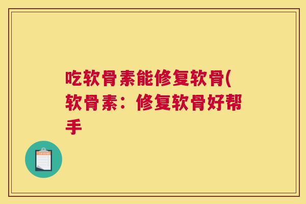 吃软骨素能修复软骨(软骨素：修复软骨好帮手