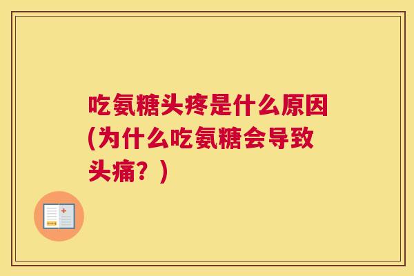 吃氨糖头疼是什么原因(为什么吃氨糖会导致头痛？)
