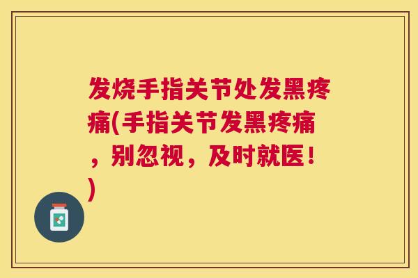 发烧手指关节处发黑(手指关节发黑，别忽视，及时就医！)