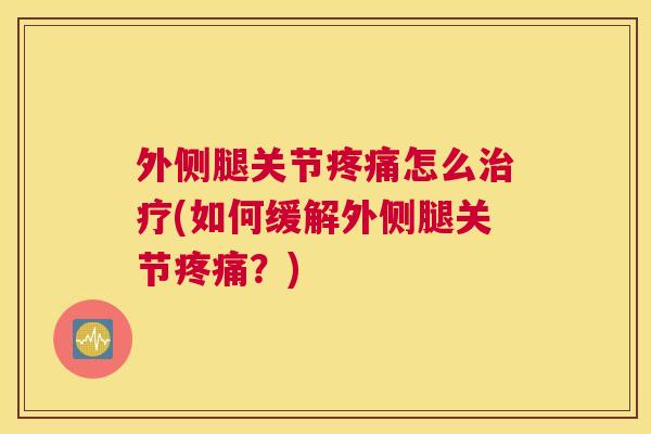外侧腿关节怎么(如何缓解外侧腿关节？)