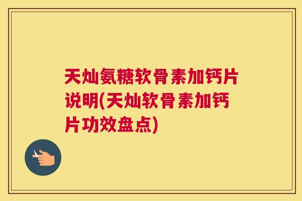 天灿氨糖软骨素加钙片说明(天灿软骨素加钙片功效盘点)