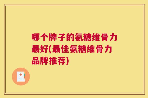 哪个牌子的氨糖维骨力最好(最佳氨糖维骨力品牌推荐)