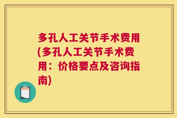 多孔人工关节手术费用(多孔人工关节手术费用：价格要点及咨询指南)