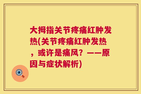 大拇指关节疼痛红肿发热(关节疼痛红肿发热，或许是痛风？——原因与症状解析)