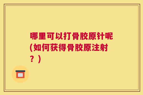 哪里可以打骨胶原针呢(如何获得骨胶原注射？)