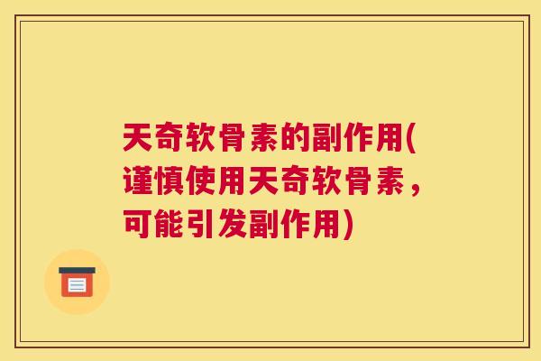 天奇软骨素的副作用(谨慎使用天奇软骨素,可能引发副作用)