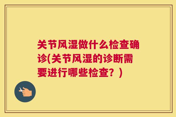 关节做什么检查确诊(关节的诊断需要进行哪些检查?) 关节做什么检查确诊(关节的诊断需要进行哪些检查?)