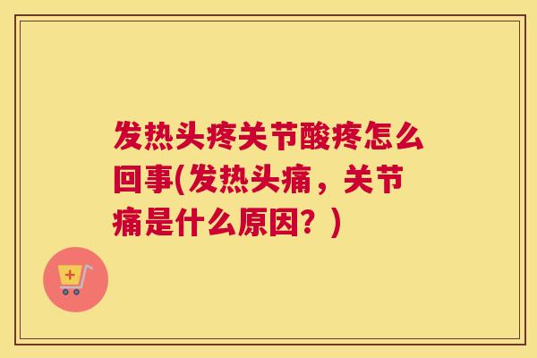 发热头疼关节酸疼怎么回事(发热头痛,关节痛是什么原因?) 发热头疼关节酸疼怎么回事(发热头痛,关节痛是什么原因?)