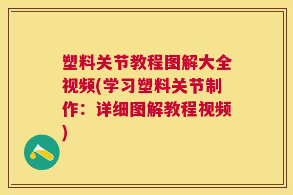 塑料关节教程图解大全视频(学习塑料关节制作:详细图解教程视频)