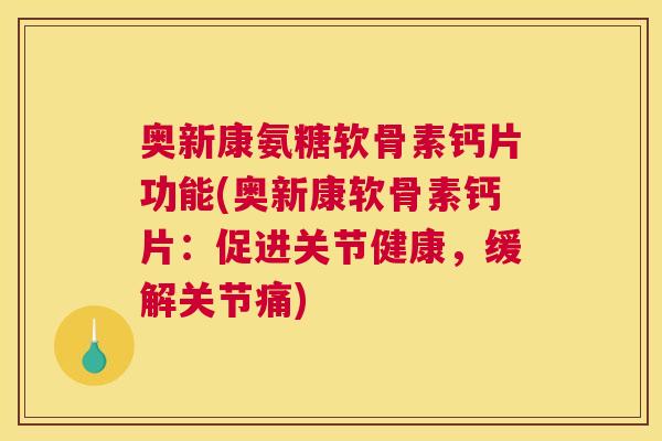 奥新康氨糖软骨素钙片功能(奥新康软骨素钙片：促进关节健康，缓解关节痛)