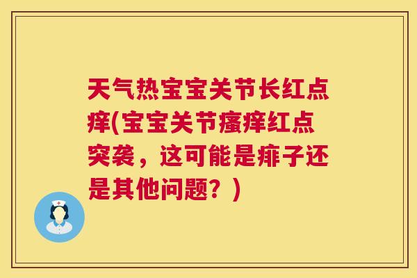 天气热宝宝关节长红点痒(宝宝关节瘙痒红点突袭，这可能是痱子还是其他问题？)