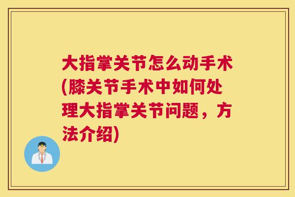 大指掌关节怎么动手术(膝关节手术中如何处理大指掌关节问题,方法介绍)