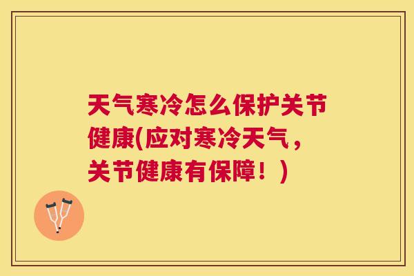 天气寒冷怎么保护关节健康(应对寒冷天气,关节健康有保障!)