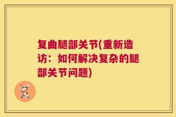 复曲腿部关节(重新造访:如何解决复杂的腿部关节问题) 复曲腿部关节(重新造访:如何解决复杂的腿部关节问题)