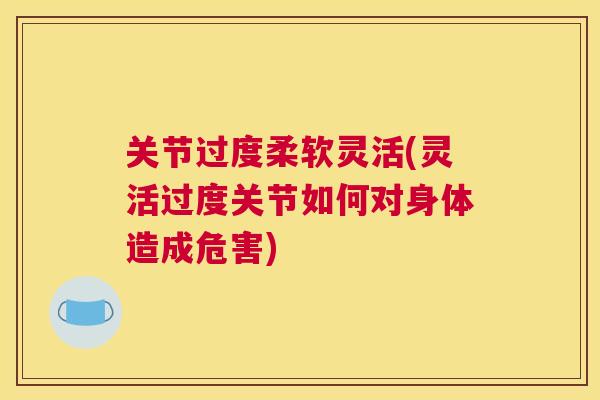 关节过度柔软灵活(灵活过度关节如何对身体造成危害)