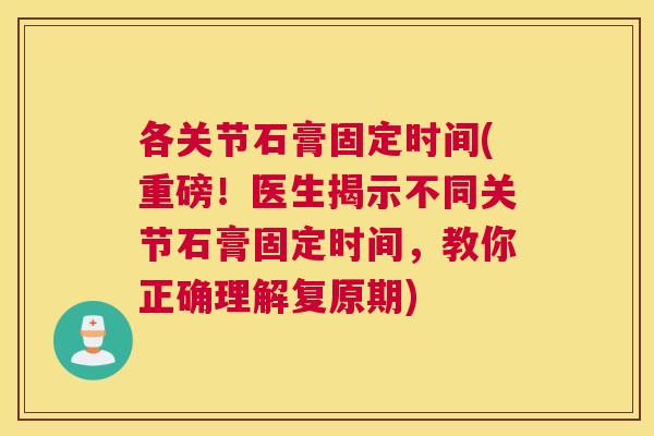 各关节石膏固定时间(重磅!医生揭示不同关节石膏固定时间,教你正确理解复原期)