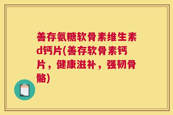 善存氨糖软骨素维生素d钙片(善存软骨素钙片,健康滋补,强韧骨骼)