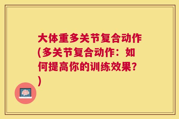 大体重多关节复合动作(多关节复合动作:如何提高你的训练效果?)