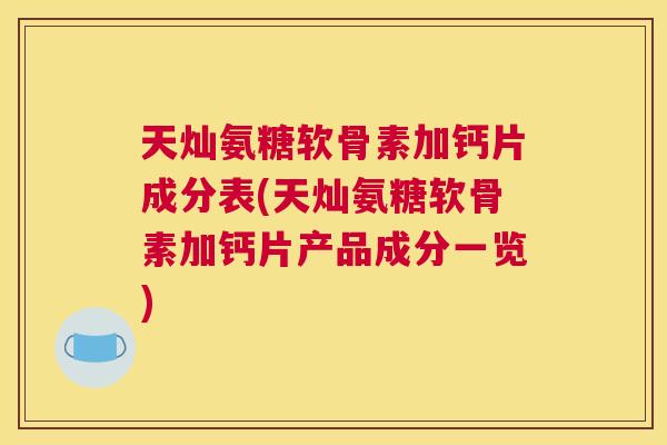 天灿氨糖软骨素加钙片成分表(天灿氨糖软骨素加钙片产品成分一览)