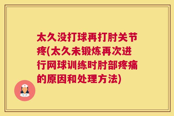 太久没打球再打肘关节疼(太久未锻炼再次进行网球训练时肘部疼痛的原因和处理方法)
