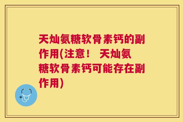 天灿氨糖软骨素钙的副作用(注意！ 天灿氨糖软骨素钙可能存在副作用)