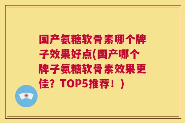 国产氨糖软骨素哪个牌子效果好点(国产哪个牌子氨糖软骨素效果更佳？TOP5推荐！)