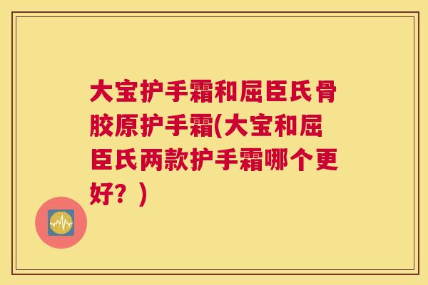 大宝护手霜和屈臣氏骨胶原护手霜(大宝和屈臣氏两款护手霜哪个更好？)