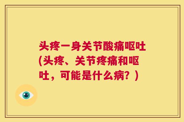 头疼一身关节酸痛(头疼、关节和,可能是什么?) 头疼一身关节酸痛(头疼、关节和,可能是什么?)