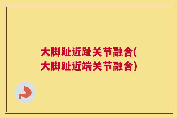 大脚趾近趾关节融合(大脚趾近端关节融合)