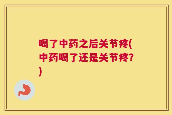 喝了之后关节疼(喝了还是关节疼?) 喝了之后关节疼(喝了还是关节疼?)