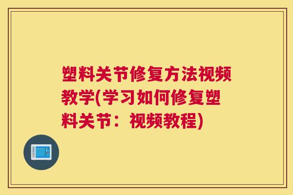 塑料关节修复方法视频教学(学习如何修复塑料关节:视频教程)
