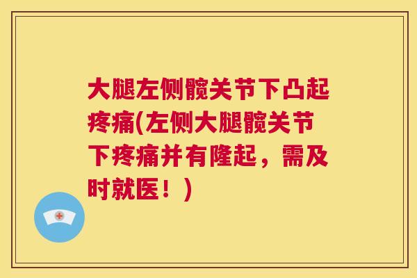 大腿左侧髋关节下凸起疼痛(左侧大腿髋关节下疼痛并有隆起,需及时就医!)