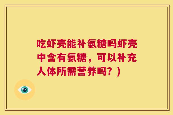 吃虾壳能补氨糖吗虾壳中含有氨糖,可以补充人体所需营养吗?) 吃虾壳能补氨糖吗虾壳中含有氨糖,可以补充人体所需营养吗?)