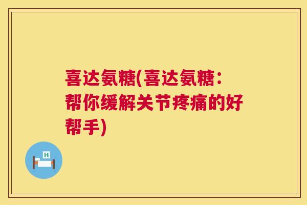 喜达氨糖(喜达氨糖:帮你缓解关节的好帮手) 喜达氨糖(喜达氨糖:帮你缓解关节的好帮手)