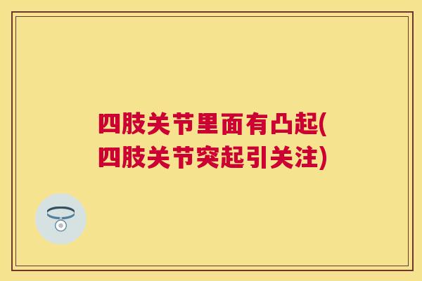 四肢关节里面有凸起(四肢关节突起引关注)