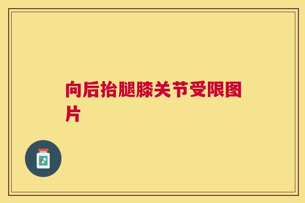 向后抬腿膝关节受限图片