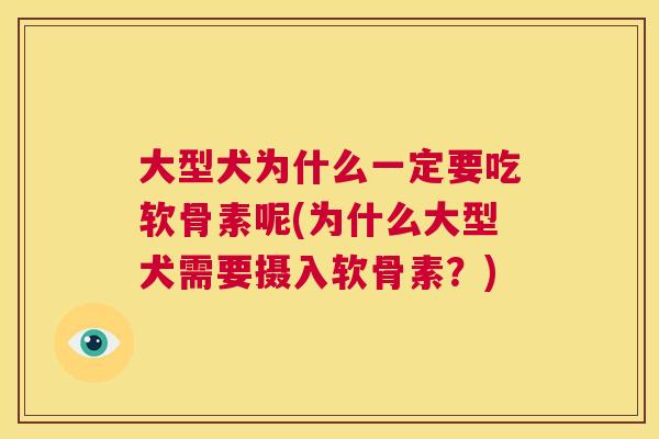 大型犬为什么一定要吃软骨素呢(为什么大型犬需要摄入软骨素？)